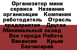 Организатор мини-сервиса › Название организации ­ Компания-работодатель › Отрасль предприятия ­ Другое › Минимальный оклад ­ 1 - Все города Работа » Вакансии   . Крым,Бахчисарай